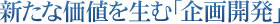 新たな価値を生む「企画開発」